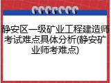 静安区一级矿业工程建造师考试难点具体分析(静安矿业师考难点)