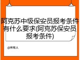 阿克苏中级保安员报考条件有什么要求(阿克苏保安员报考条件)