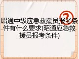 昭通中级应急救援员报考条件有什么要求(昭通应急救援员报考条件)