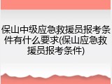 保山中级应急救援员报考条件有什么要求(保山应急救援员报考条件)