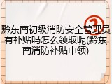 黔东南初级消防安全管理员有补贴吗怎么领取呢(黔东南消防补贴申领)