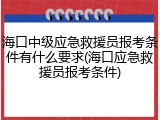 海口中级应急救援员报考条件有什么要求(海口应急救援员报考条件)