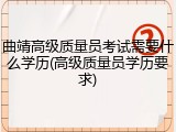 曲靖高级质量员考试需要什么学历(高级质量员学历要求)