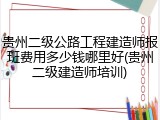贵州二级公路工程建造师报班费用多少钱哪里好(贵州二级建造师培训)