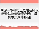 固原一级机电工程建造师最新补贴政策详情分析(一级机电建造师补贴)