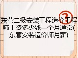 东营二级安装工程造价工程师工资多少钱一个月通常(东营安装造价师月薪)