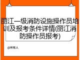 丽江一级消防设施操作员培训及报考条件详情(丽江消防操作员报考)