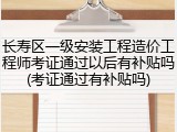 长寿区一级安装工程造价工程师考证通过以后有补贴吗(考证通过有补贴吗)