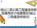 保山二级公路工程建造师报班费用多少钱哪里好(保山二级建造师培训)