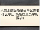 六盘水高级质量员考试需要什么学历(高级质量员学历要求)