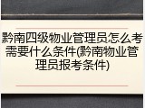 黔南四级物业管理员怎么考需要什么条件(黔南物业管理员报考条件)