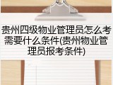 贵州四级物业管理员怎么考需要什么条件(贵州物业管理员报考条件)