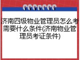 济南四级物业管理员怎么考需要什么条件(济南物业管理员考证条件)