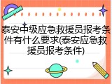 泰安中级应急救援员报考条件有什么要求(泰安应急救援员报考条件)