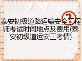 泰安初级道路运输安全工程师考试时间地点及费用(泰安初级道运安工考情)