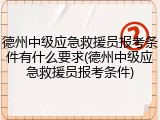 德州中级应急救援员报考条件有什么要求(德州中级应急救援员报考条件)