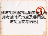 潍坊初级道路运输安全工程师考试时间地点及费用(潍坊初运安考信息)