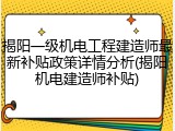 揭阳一级机电工程建造师最新补贴政策详情分析(揭阳机电建造师补贴)