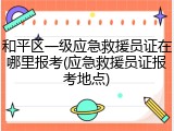 和平区一级应急救援员证在哪里报考(应急救援员证报考地点)