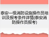 泰安一级消防设施操作员培训及报考条件详情(泰安消防操作员报考)