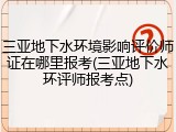三亚地下水环境影响评价师证在哪里报考(三亚地下水环评师报考点)