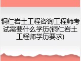 铜仁岩土工程咨询工程师考试需要什么学历(铜仁岩土工程师学历要求)