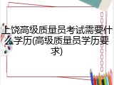 上饶高级质量员考试需要什么学历(高级质量员学历要求)