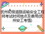 抚州初级道路运输安全工程师考试时间地点及费用(抚州安工考情)