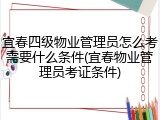 宜春四级物业管理员怎么考需要什么条件(宜春物业管理员考证条件)
