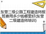 东营二级公路工程建造师报班费用多少钱哪里好(东营二级建造师培训)