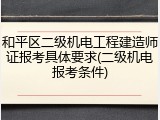 和平区二级机电工程建造师证报考具体要求(二级机电报考条件)