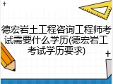 德宏岩土工程咨询工程师考试需要什么学历(德宏岩工考试学历要求)