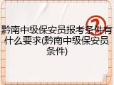 黔南中级保安员报考条件有什么要求(黔南中级保安员条件)
