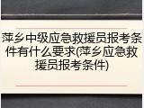 萍乡中级应急救援员报考条件有什么要求(萍乡应急救援员报考条件)