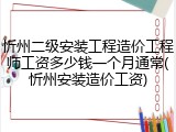 忻州二级安装工程造价工程师工资多少钱一个月通常(忻州安装造价工资)