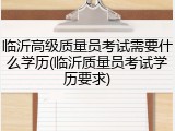 临沂高级质量员考试需要什么学历(临沂质量员考试学历要求)