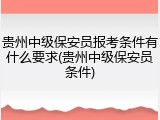 贵州中级保安员报考条件有什么要求(贵州中级保安员条件)
