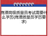 鹰潭高级质量员考试需要什么学历(鹰潭质量员学历要求)