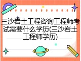 三沙岩土工程咨询工程师考试需要什么学历(三沙岩土工程师学历)