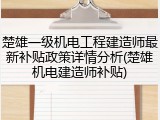 楚雄一级机电工程建造师最新补贴政策详情分析(楚雄机电建造师补贴)