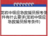 龙岩中级应急救援员报考条件有什么要求(龙岩中级应急救援员报考条件)