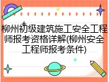 柳州初级建筑施工安全工程师报考资格详解(柳州安全工程师报考条件)