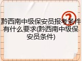 黔西南中级保安员报考条件有什么要求(黔西南中级保安员条件)