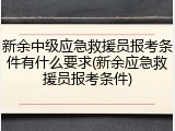 新余中级应急救援员报考条件有什么要求(新余应急救援员报考条件)