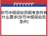 毕节中级保安员报考条件有什么要求(毕节中级保安员条件)