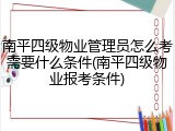 南平四级物业管理员怎么考需要什么条件(南平四级物业报考条件)
