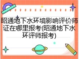 昭通地下水环境影响评价师证在哪里报考(昭通地下水环评师报考)