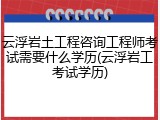 云浮岩土工程咨询工程师考试需要什么学历(云浮岩工考试学历)