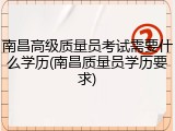 南昌高级质量员考试需要什么学历(南昌质量员学历要求)