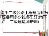 南平二级公路工程建造师报班费用多少钱哪里好(南平二级建造师培训)